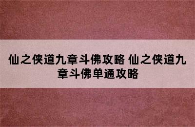 仙之侠道九章斗佛攻略 仙之侠道九章斗佛单通攻略